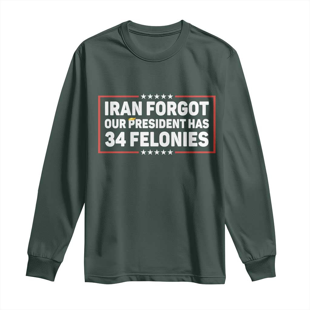 Iran Forgot Our President Has 34 Felonies Long Sleeve Shirt Political Protest TS12 Dark Forest Green Print Your Wear