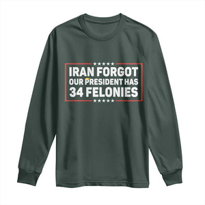 Iran Forgot Our President Has 34 Felonies Long Sleeve Shirt Political Protest TS12 Dark Forest Green Print Your Wear