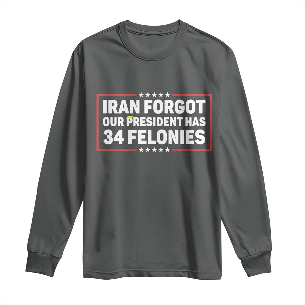 Iran Forgot Our President Has 34 Felonies Long Sleeve Shirt Political Protest TS12 Dark Heather Print Your Wear