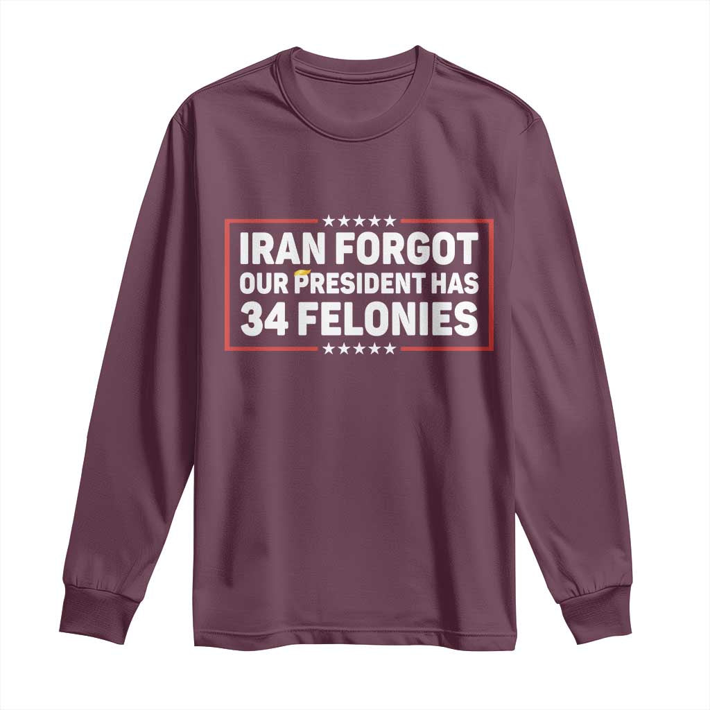 Iran Forgot Our President Has 34 Felonies Long Sleeve Shirt Political Protest TS12 Maroon Print Your Wear