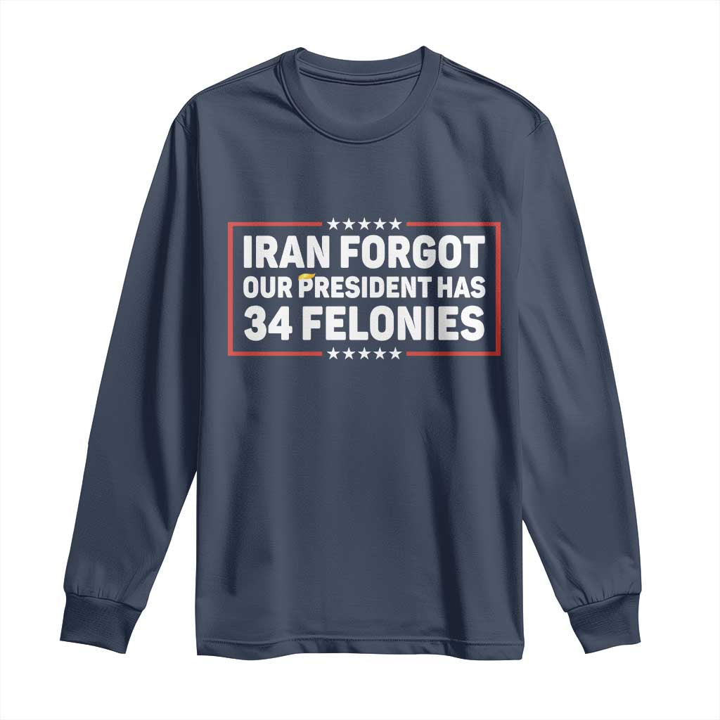 Iran Forgot Our President Has 34 Felonies Long Sleeve Shirt Political Protest TS12 Navy Print Your Wear