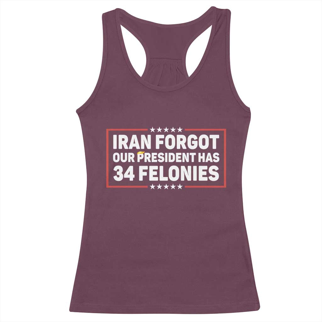Iran Forgot Our President Has 34 Felonies Racerback Tank Top Political Protest TS12 Maroon Print Your Wear