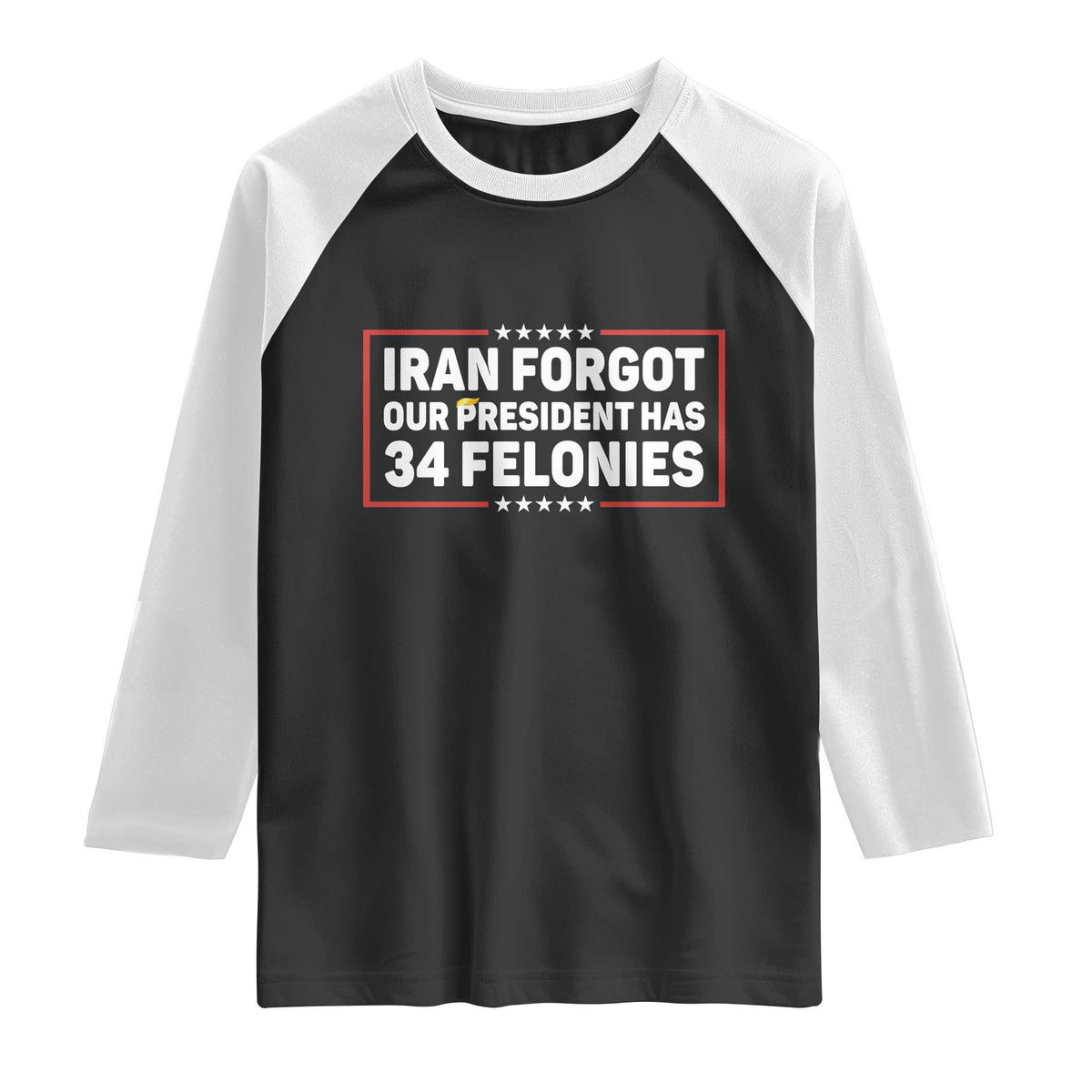 Iran Forgot Our President Has 34 Felonies Raglan Shirt Political Protest TS12 Black White Print Your Wear