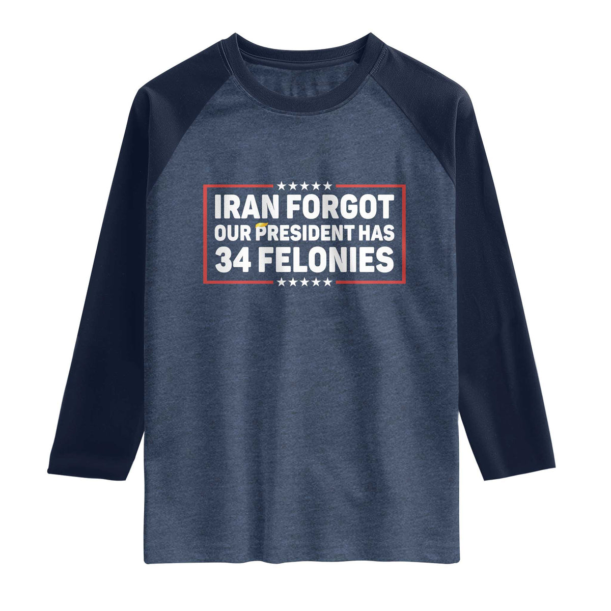 Iran Forgot Our President Has 34 Felonies Raglan Shirt Political Protest TS12 Heather Denim Navy Print Your Wear