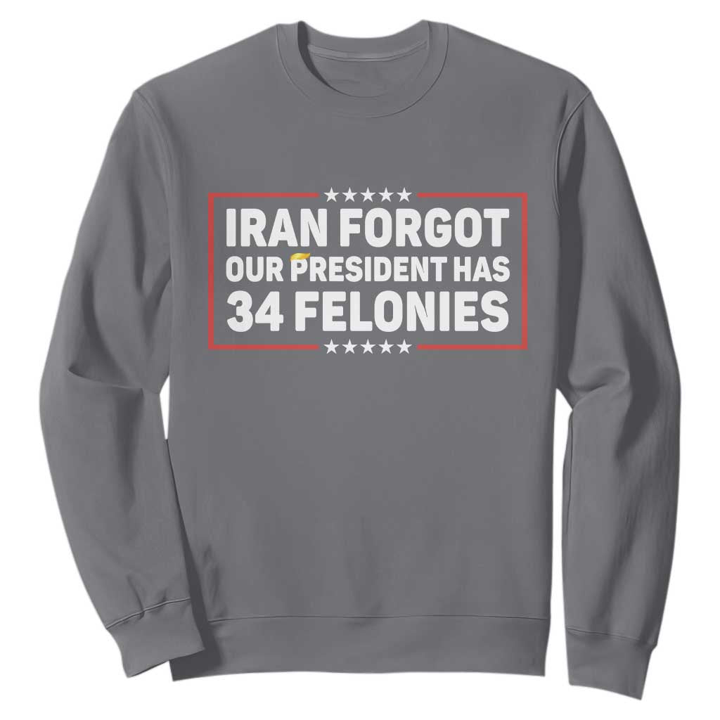 Iran Forgot Our President Has 34 Felonies Sweatshirt Political Protest TS12 Charcoal Print Your Wear