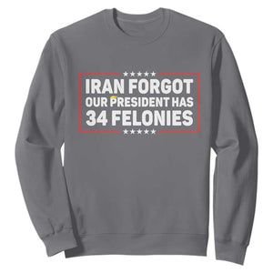 Iran Forgot Our President Has 34 Felonies Sweatshirt Political Protest TS12 Charcoal Print Your Wear