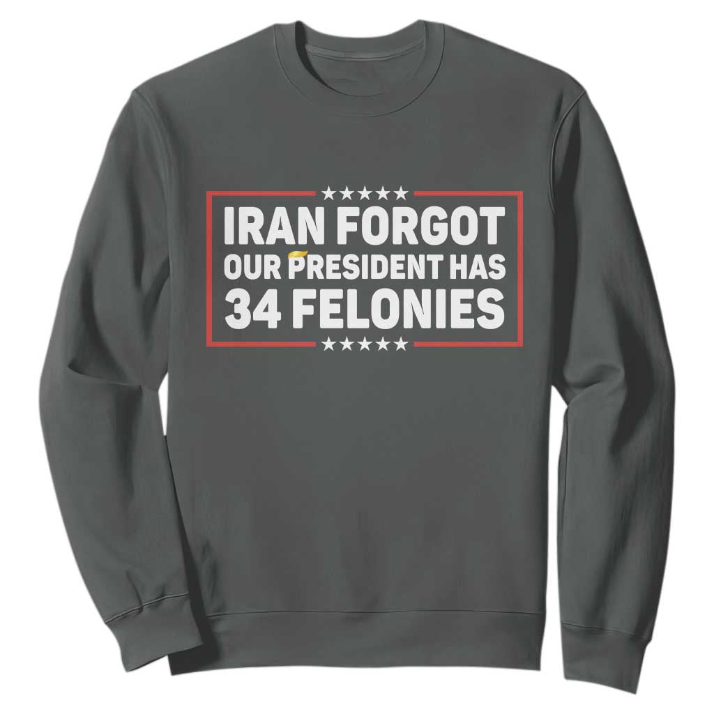 Iran Forgot Our President Has 34 Felonies Sweatshirt Political Protest TS12 Dark Heather Print Your Wear