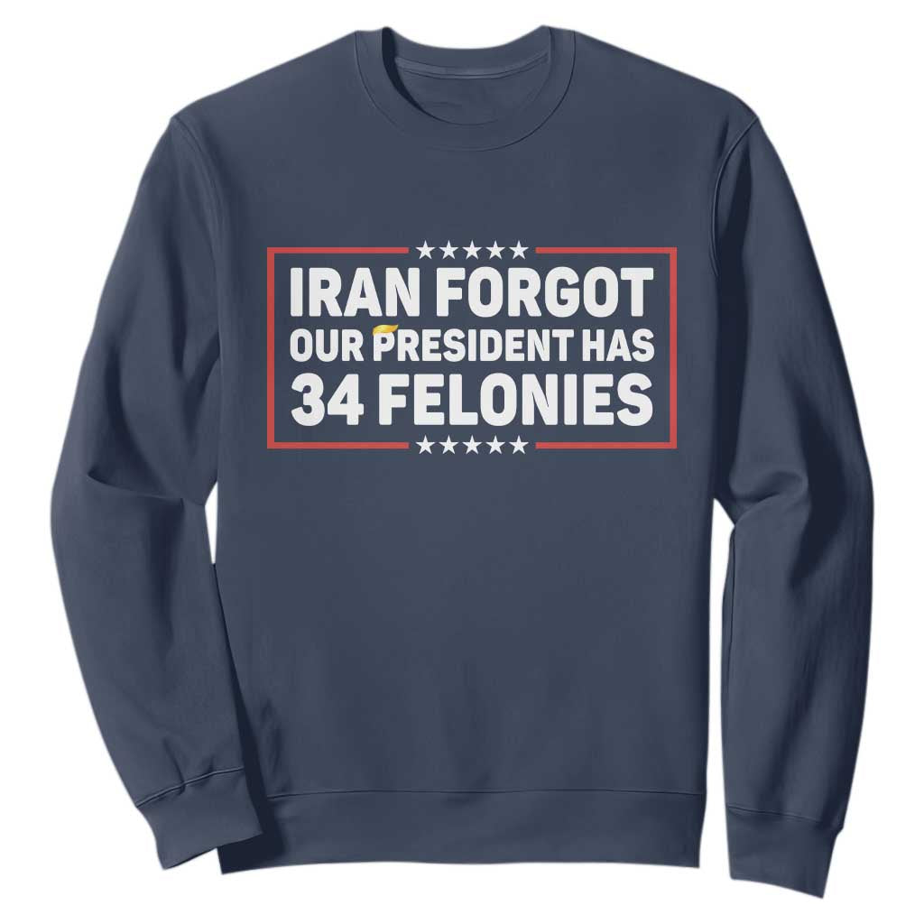 Iran Forgot Our President Has 34 Felonies Sweatshirt Political Protest TS12 Navy Print Your Wear