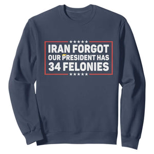 Iran Forgot Our President Has 34 Felonies Sweatshirt Political Protest TS12 Navy Print Your Wear