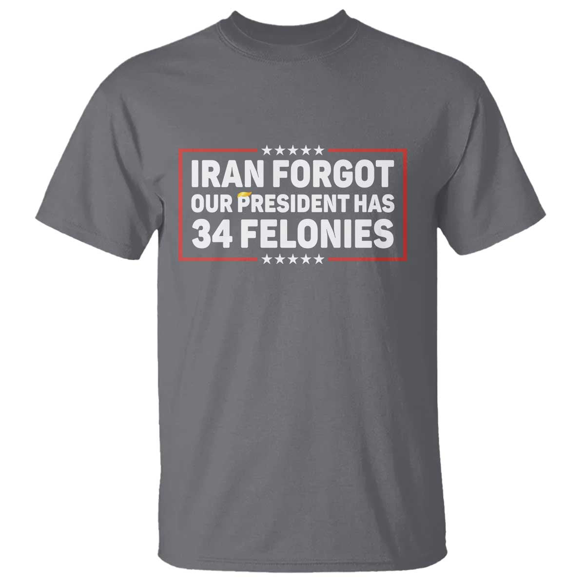 Iran Forgot Our President Has 34 Felonies T Shirt - Political Protest TS12 Charcoal Print Your Wear