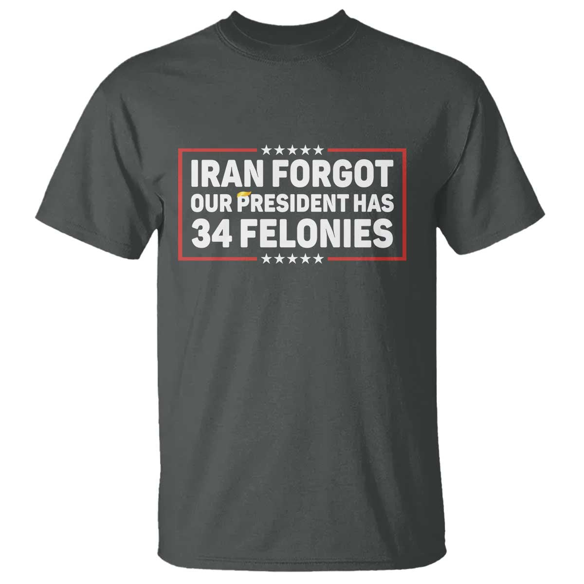 Iran Forgot Our President Has 34 Felonies T Shirt - Political Protest TS12 Dark Heather Print Your Wear