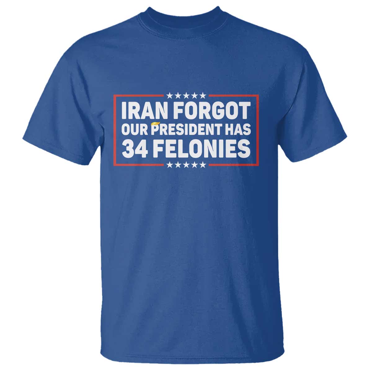 Iran Forgot Our President Has 34 Felonies T Shirt - Political Protest TS12 Royal Blue Print Your Wear