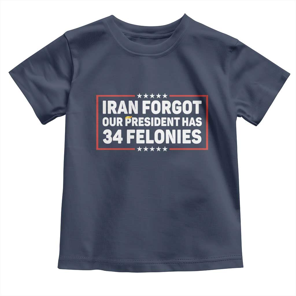 Iran Forgot Our President Has 34 Felonies Toddler T Shirt Political Protest TS12 Navy Print Your Wear