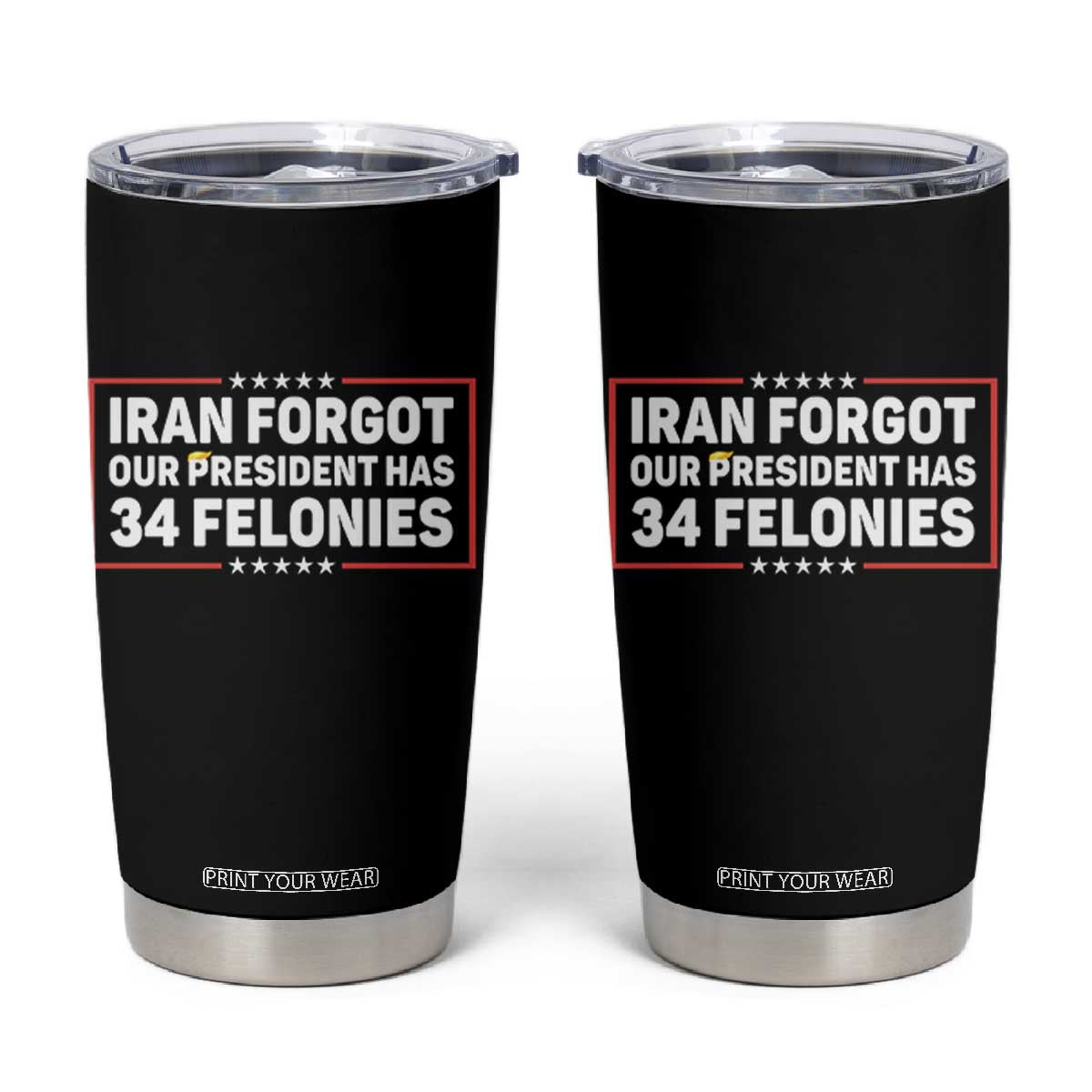 Iran Forgot Our President Has 34 Felonies Tumbler Cup Political Protest TS12 Black Print Your Wear