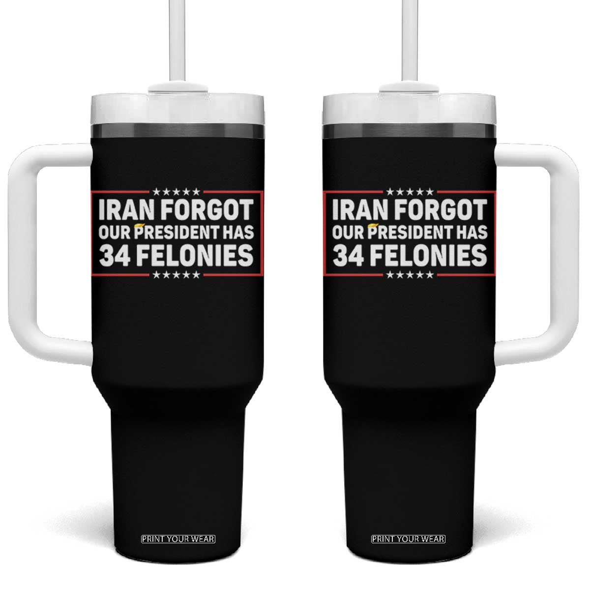 Iran Forgot Our President Has 34 Felonies Tumbler With Handle Political Protest TS12 One Size: 40 oz Black Print Your Wear