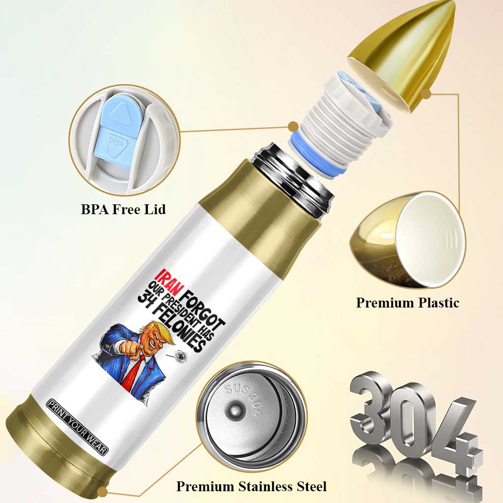 Iran Forgot Our President Has 34 Felonies Bullet Tumbler Funny Political Satire TS12 Print Your Wear