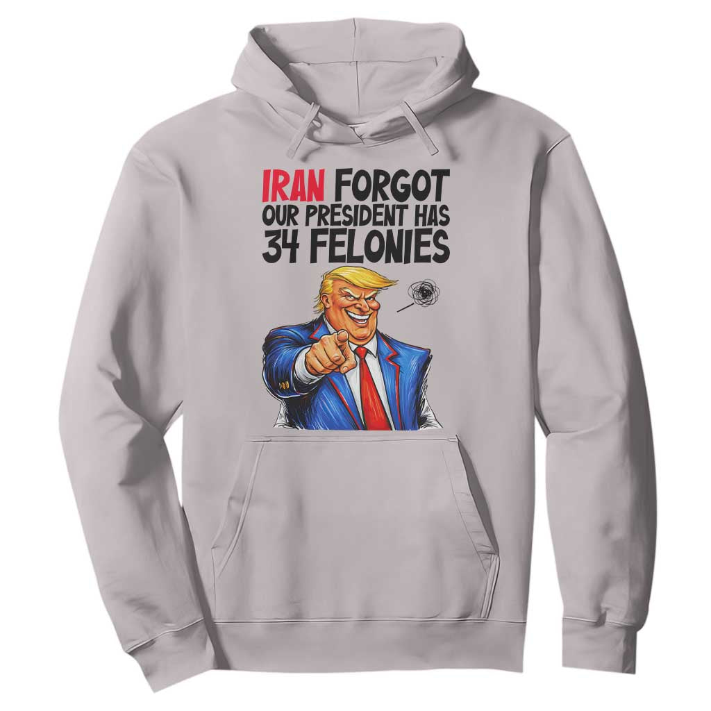 Iran Forgot Our President Has 34 Felonies Hoodie Funny Political Satire TS12 Ice Gray Print Your Wear
