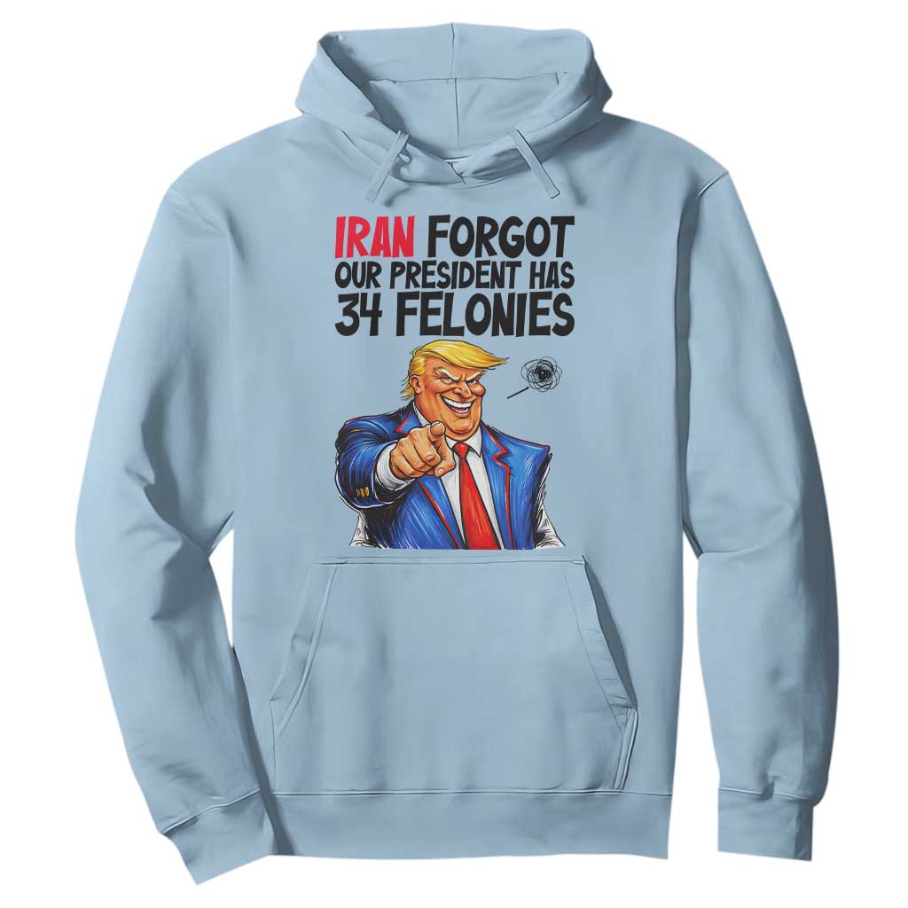 Iran Forgot Our President Has 34 Felonies Hoodie Funny Political Satire TS12 Light Blue Print Your Wear