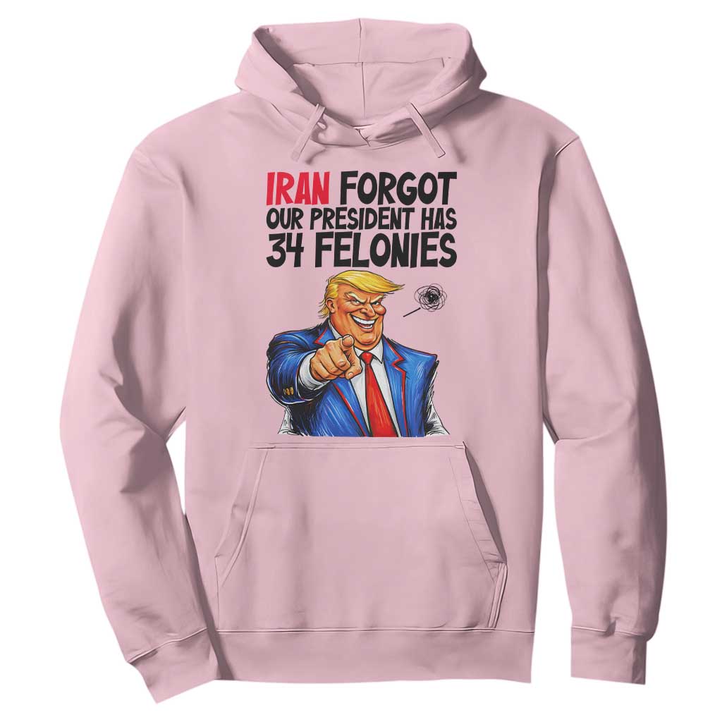 Iran Forgot Our President Has 34 Felonies Hoodie Funny Political Satire TS12 Light Pink Print Your Wear