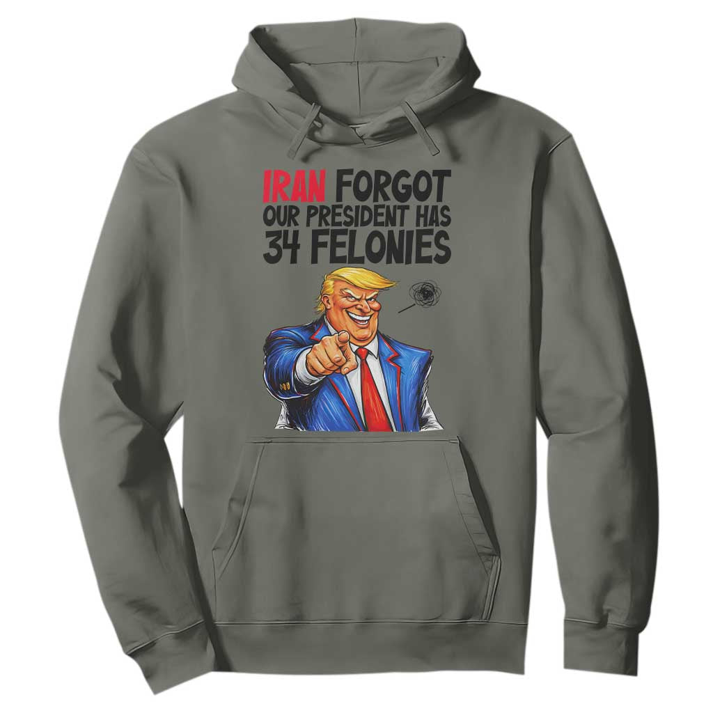 Iran Forgot Our President Has 34 Felonies Hoodie Funny Political Satire TS12 Military Green Print Your Wear