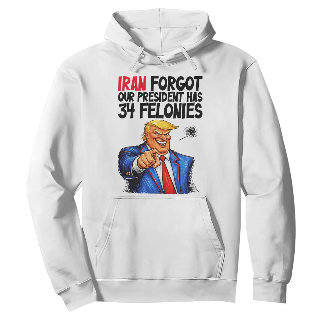 Iran Forgot Our President Has 34 Felonies Hoodie Funny Political Satire TS12 White Print Your Wear