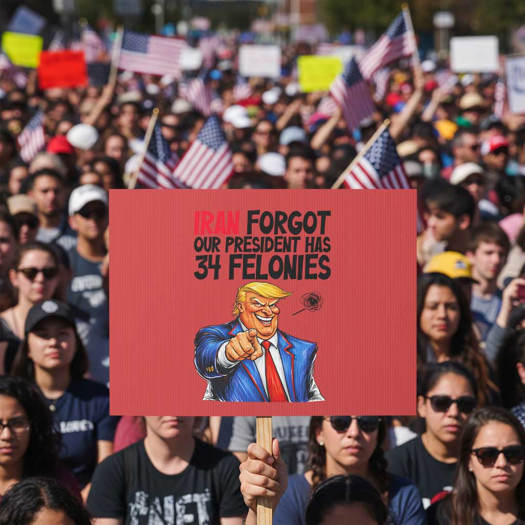 Iran Forgot Our President Has 34 Felonies Protest Sign Funny Political Satire TS12 Horizontal 18