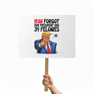 Iran Forgot Our President Has 34 Felonies Protest Sign Funny Political Satire TS12 Horizontal 18" × 24" White Print Your Wear