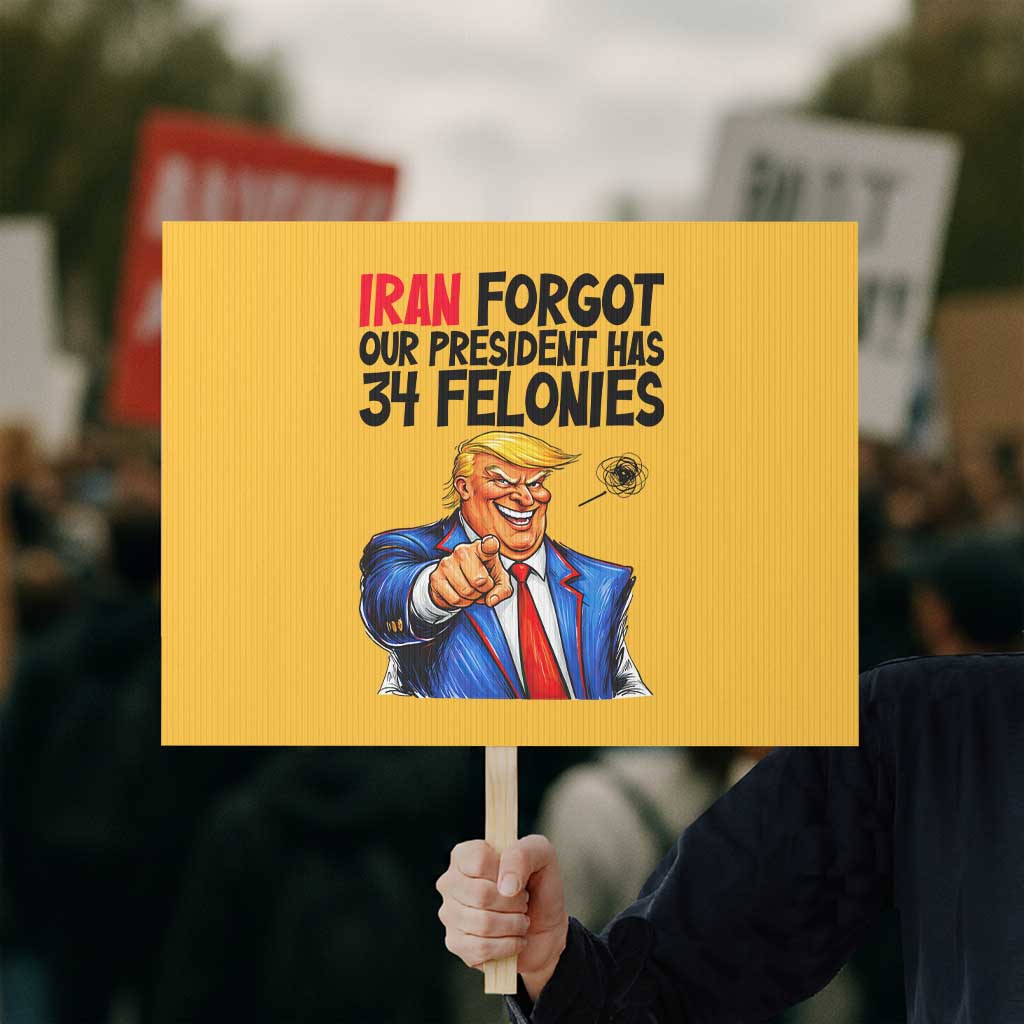 Iran Forgot Our President Has 34 Felonies Protest Sign Funny Political Satire TS12 Horizontal 18