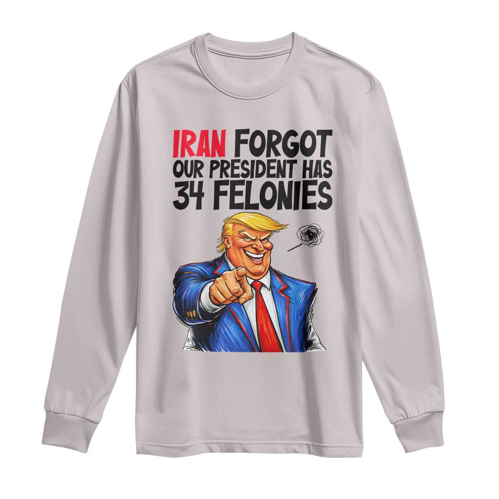 Iran Forgot Our President Has 34 Felonies Long Sleeve Shirt Funny Political Satire TS12 Ice Gray Print Your Wear