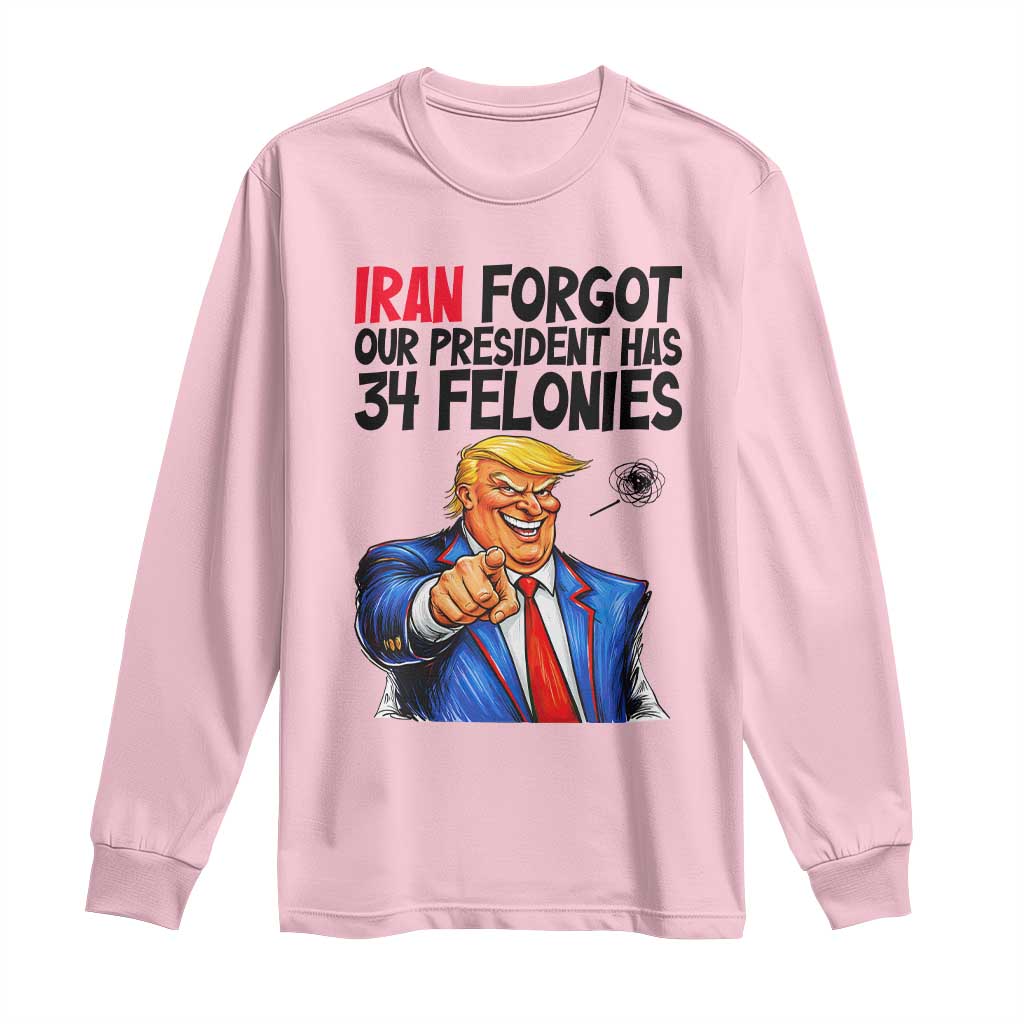 Iran Forgot Our President Has 34 Felonies Long Sleeve Shirt Funny Political Satire TS12 Light Pink Print Your Wear