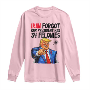 Iran Forgot Our President Has 34 Felonies Long Sleeve Shirt Funny Political Satire TS12 Light Pink Print Your Wear