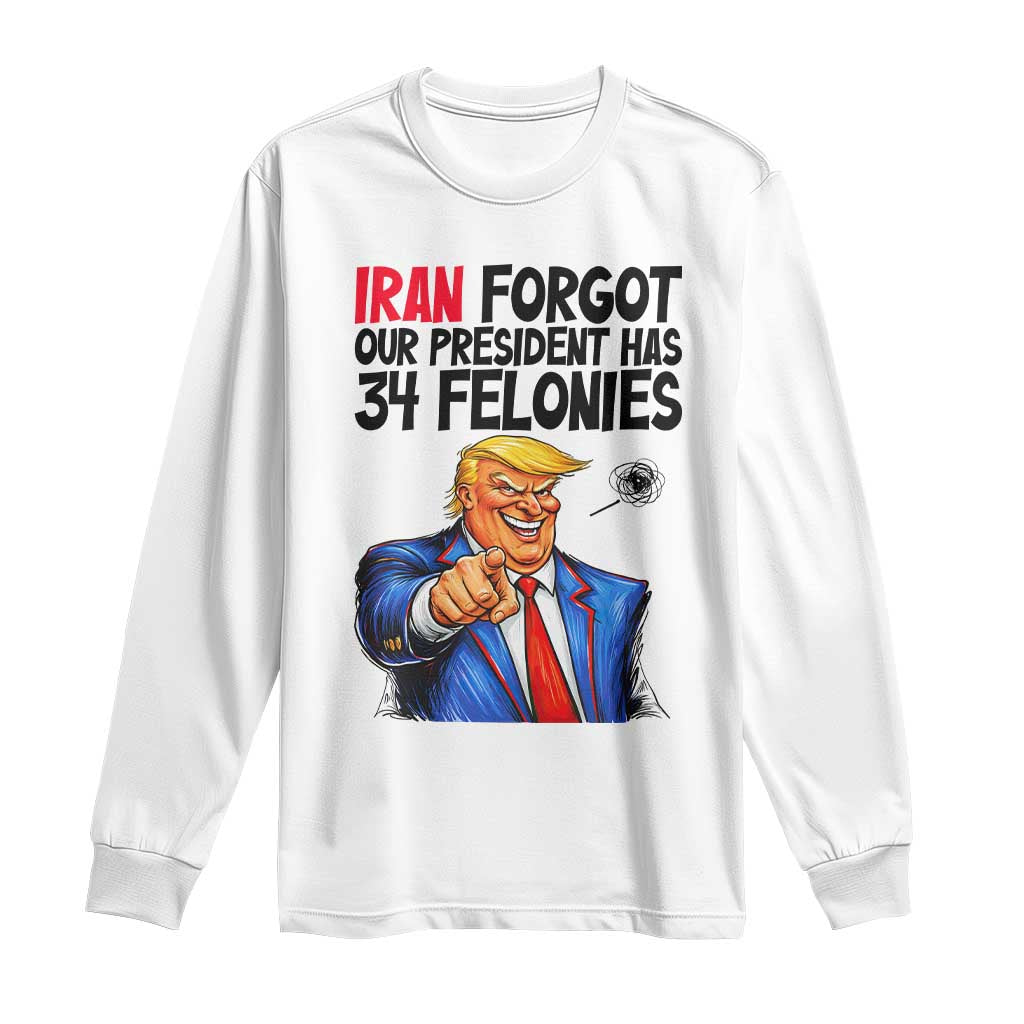Iran Forgot Our President Has 34 Felonies Long Sleeve Shirt Funny Political Satire TS12 White Print Your Wear