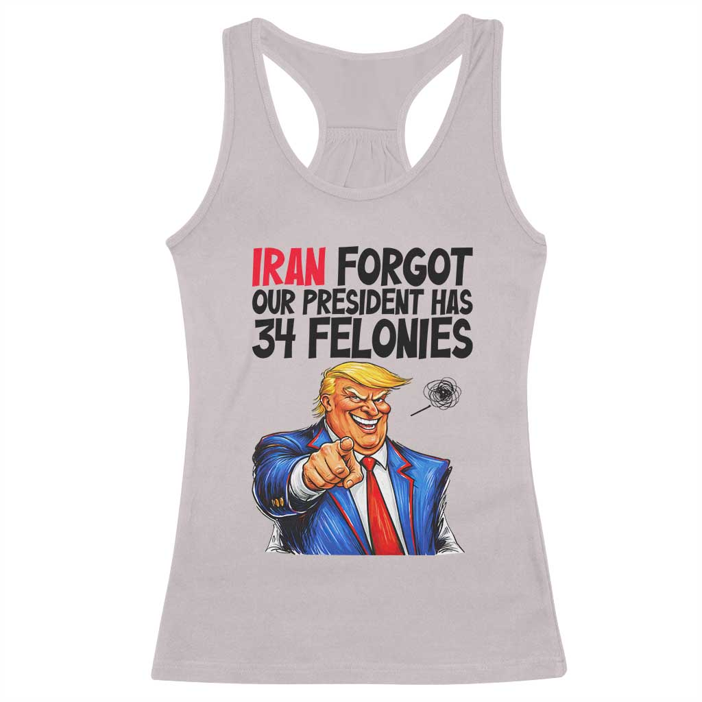 Iran Forgot Our President Has 34 Felonies Racerback Tank Top Funny Political Satire TS12 Ice Gray Print Your Wear