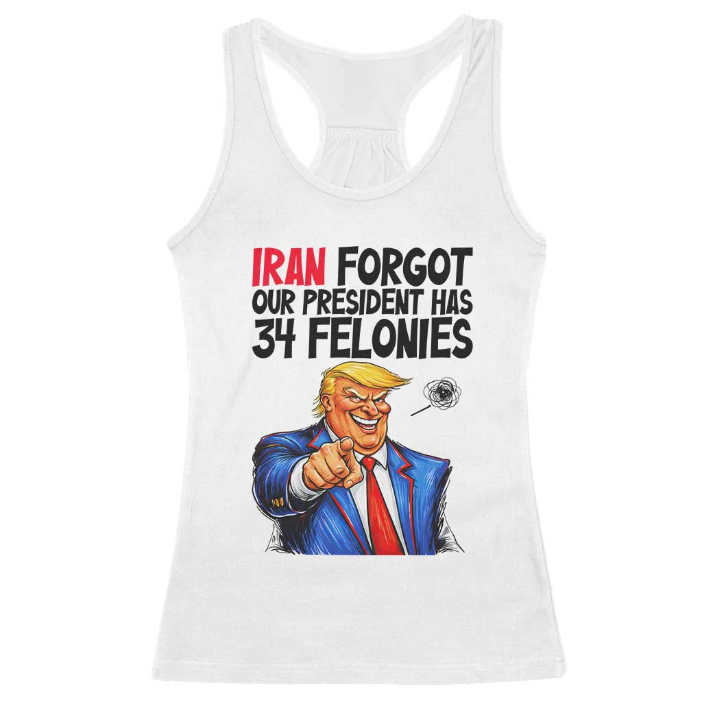 Iran Forgot Our President Has 34 Felonies Racerback Tank Top Funny Political Satire TS12 White Print Your Wear