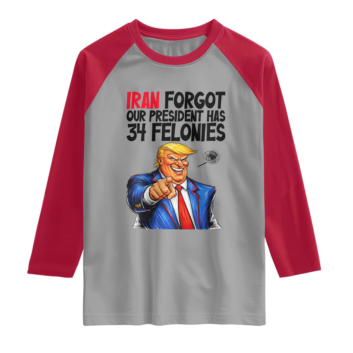 Iran Forgot Our President Has 34 Felonies Raglan Shirt Funny Political Satire TS12 Sport Gray Red Print Your Wear