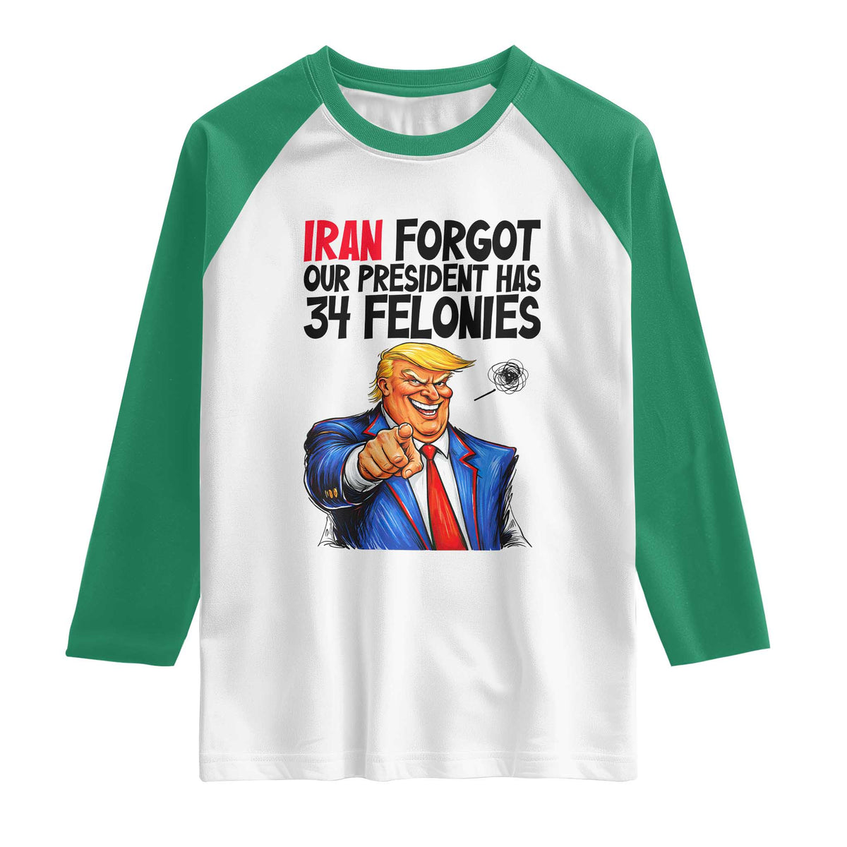 Iran Forgot Our President Has 34 Felonies Raglan Shirt Funny Political Satire TS12 White Kelly Green Print Your Wear