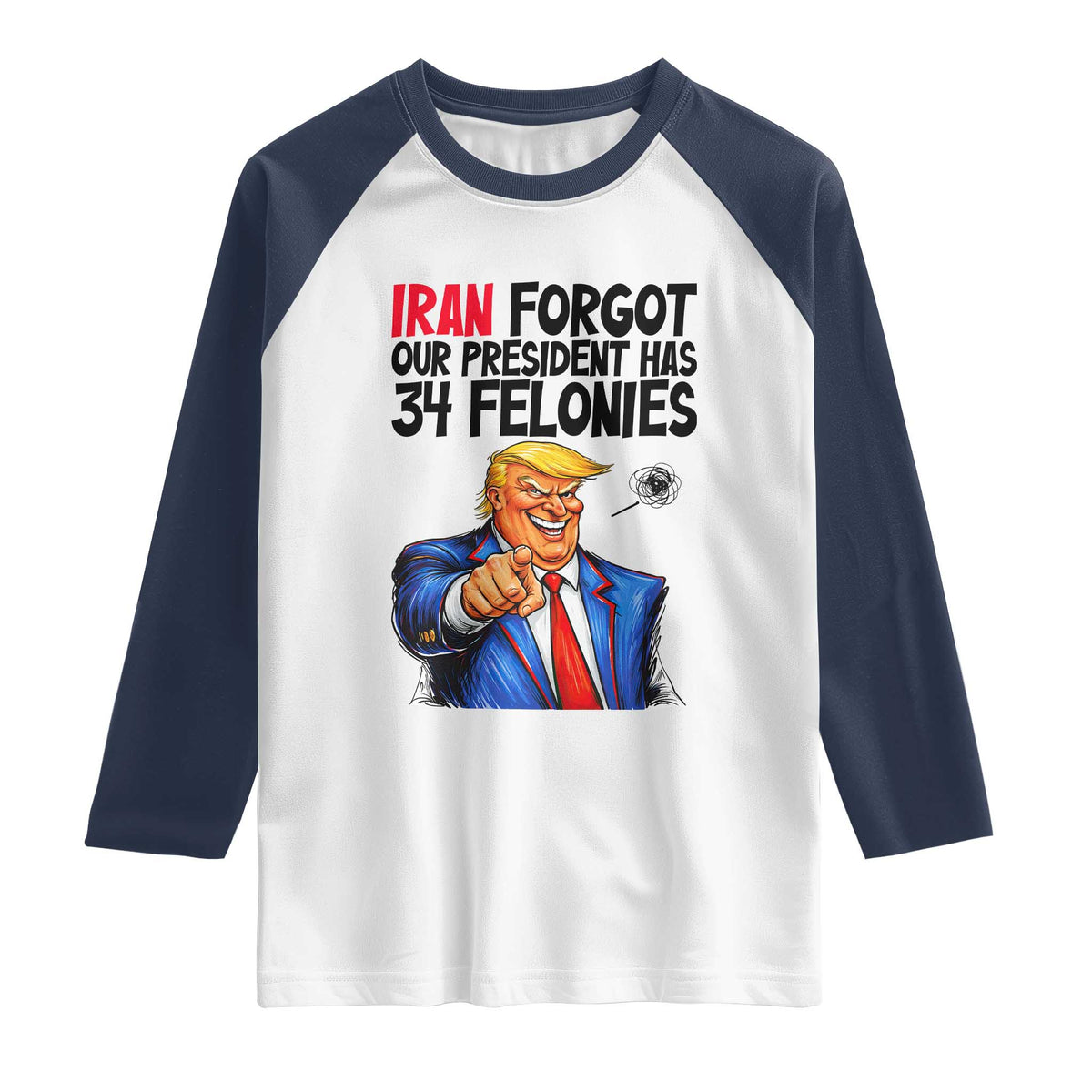 Iran Forgot Our President Has 34 Felonies Raglan Shirt Funny Political Satire TS12 White Navy Print Your Wear
