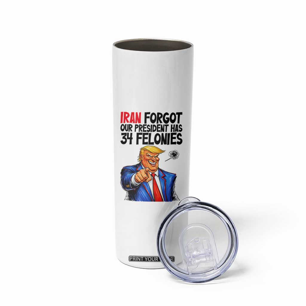 Iran Forgot Our President Has 34 Felonies Skinny Tumbler Funny Political Satire TS12 Print Your Wear