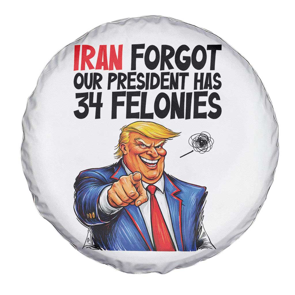 Iran Forgot Our President Has 34 Felonies Spare Tire Cover Funny Political Satire TS12 Print Your Wear
