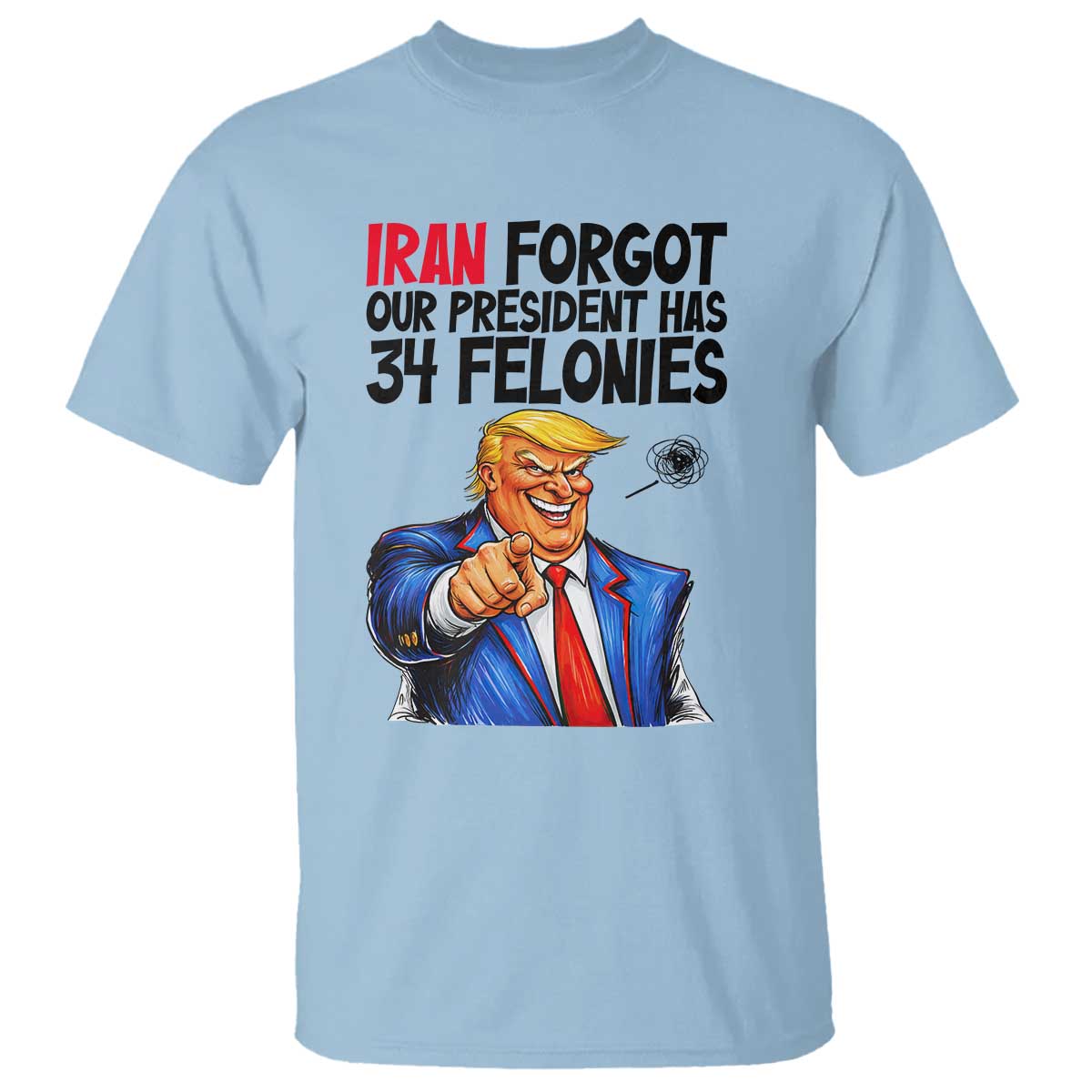 Iran Forgot Our President Has 34 Felonies T Shirt Funny Political Satire TS12 Light Blue Print Your Wear