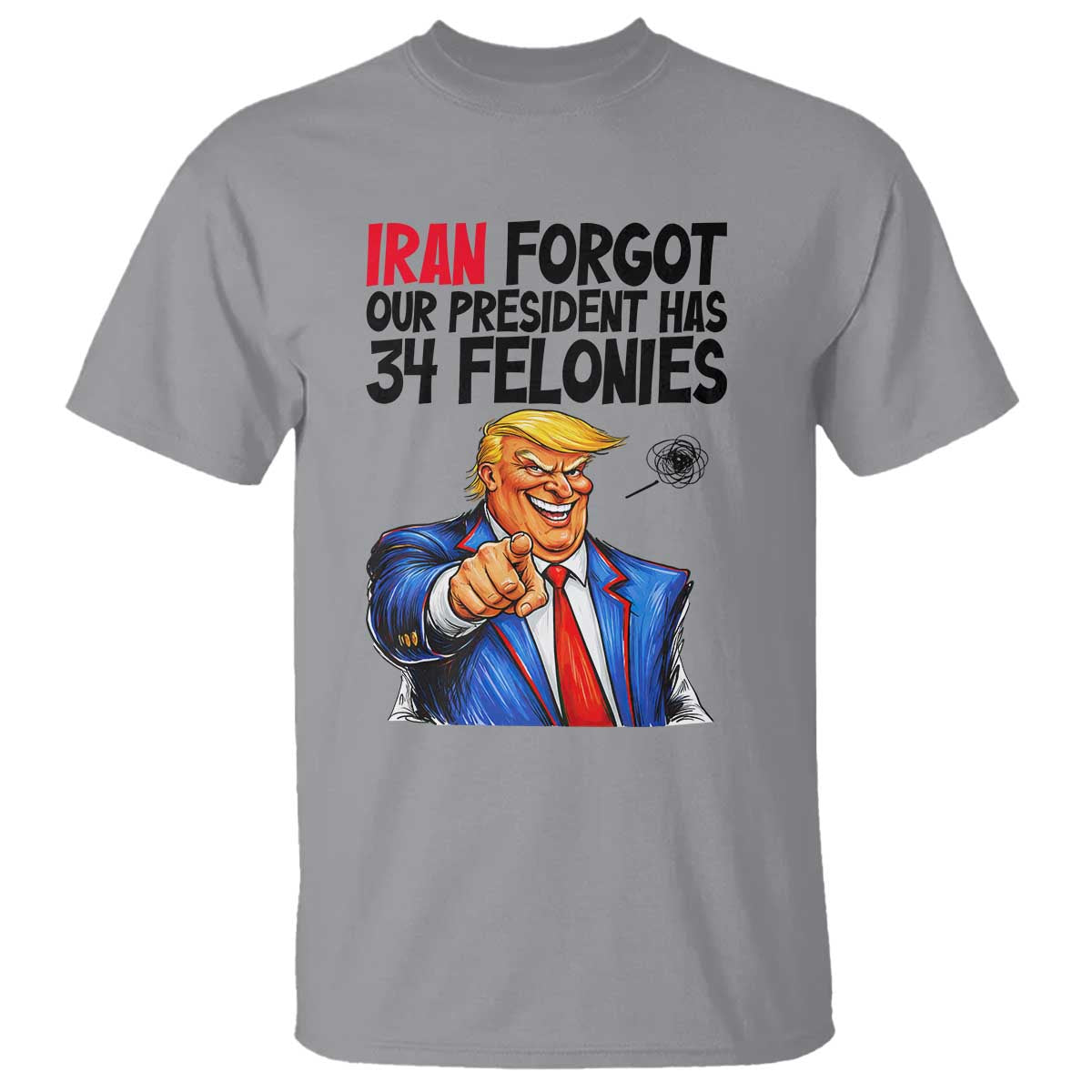 Iran Forgot Our President Has 34 Felonies T Shirt Funny Political Satire TS12 Sport Gray Print Your Wear