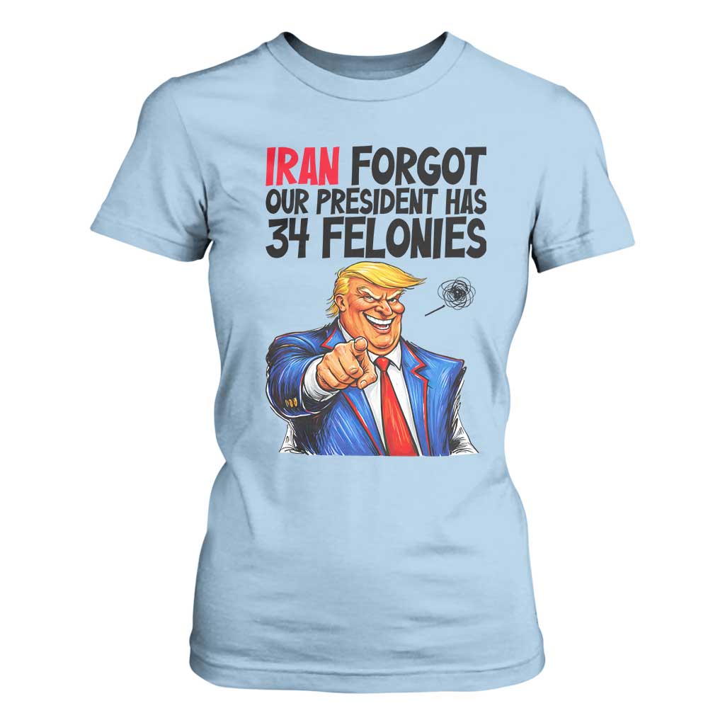 Iran Forgot Our President Has 34 Felonies T Shirt For Women Funny Political Satire TS12 Light Blue Print Your Wear