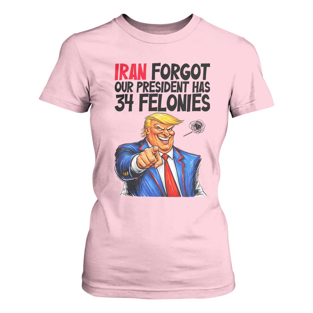 Iran Forgot Our President Has 34 Felonies T Shirt For Women Funny Political Satire TS12 Light Pink Print Your Wear