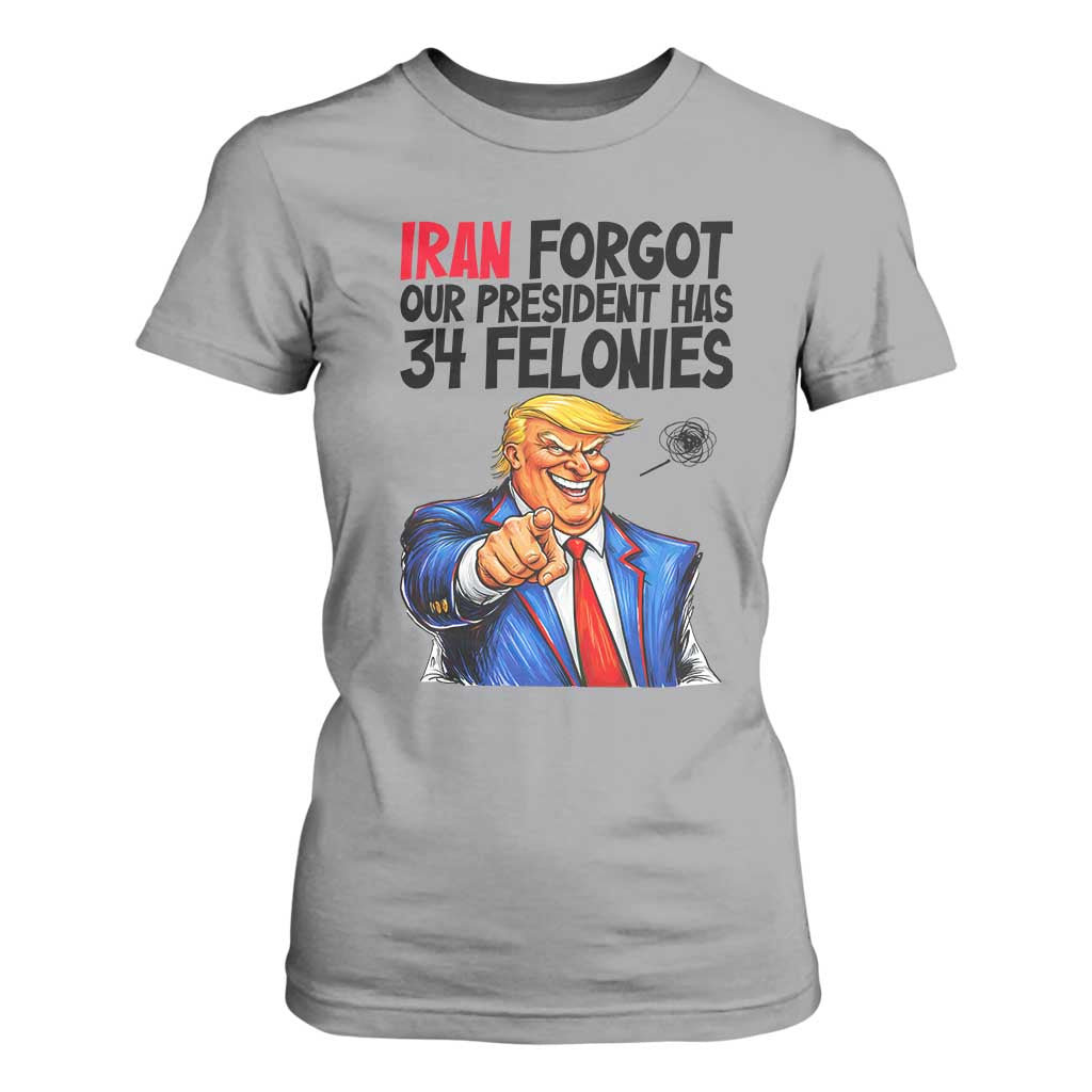 Iran Forgot Our President Has 34 Felonies T Shirt For Women Funny Political Satire TS12 Sport Gray Print Your Wear
