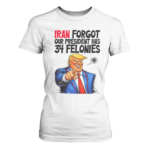 Iran Forgot Our President Has 34 Felonies T Shirt For Women Funny Political Satire TS12 White Print Your Wear