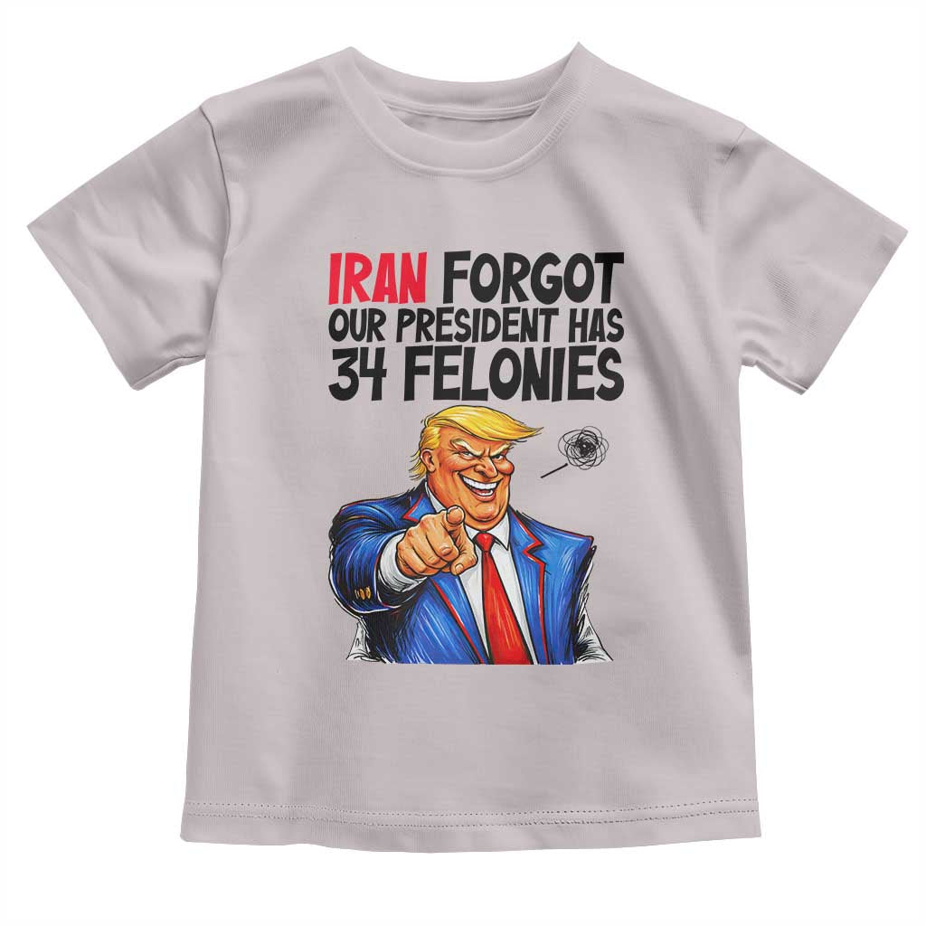 Iran Forgot Our President Has 34 Felonies Toddler T Shirt Funny Political Satire TS12 Ice Gray Print Your Wear