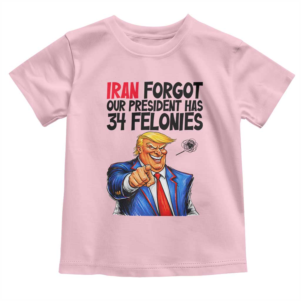 Iran Forgot Our President Has 34 Felonies Toddler T Shirt Funny Political Satire TS12 Light Pink Print Your Wear