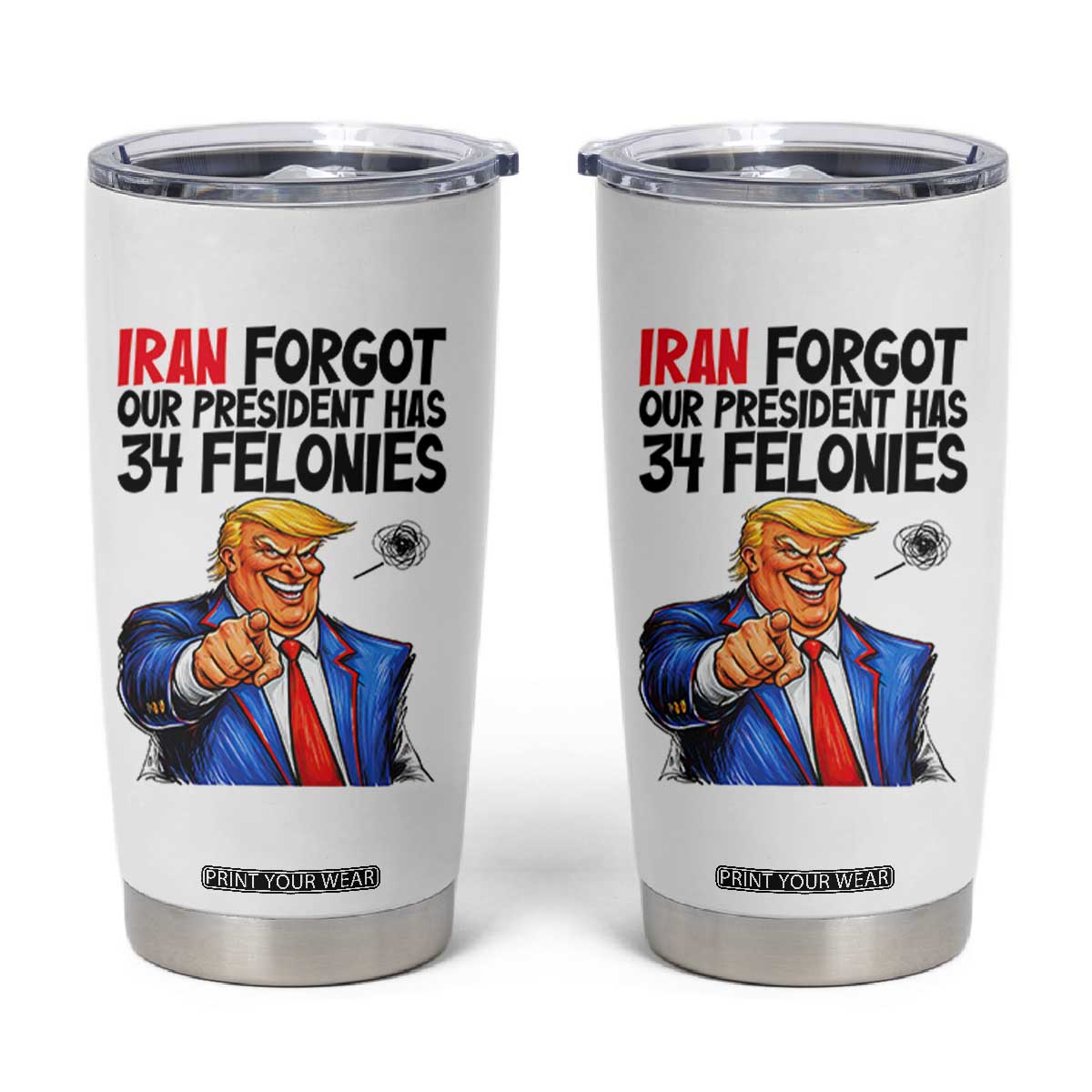 Iran Forgot Our President Has 34 Felonies Tumbler Cup Funny Political Satire TS12 White Print Your Wear