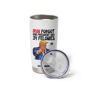 Iran Forgot Our President Has 34 Felonies Tumbler Cup Funny Political Satire TS12 Print Your Wear