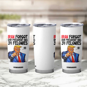 Iran Forgot Our President Has 34 Felonies Tumbler Cup Funny Political Satire TS12 Print Your Wear